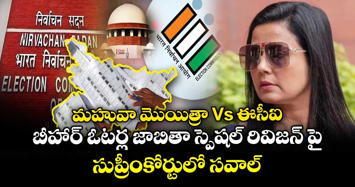 మహువా మొయిత్రా Vs ఈసీఐ: బీహార్ ఓటర్ల జాబితా స్పెషల్ రివిజన్ పై సుప్రీంకోర్టులో సవాల్