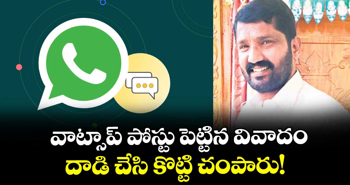 వాట్సాప్ పోస్టు పెట్టిన వివాదం దాడి చేసి కొట్టి చంపారు!