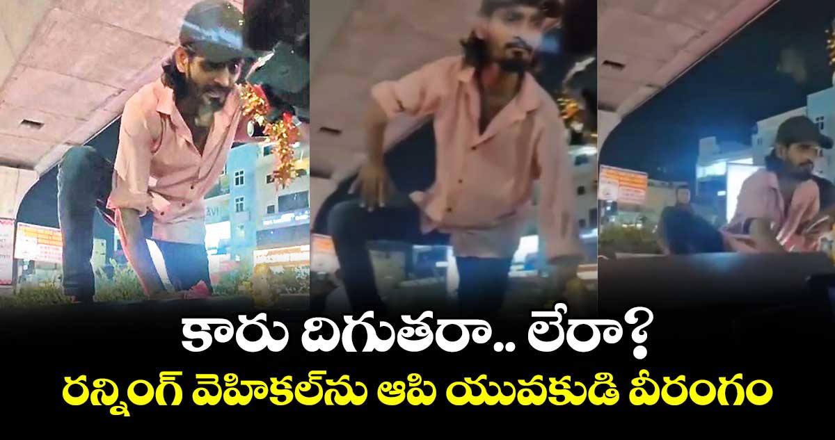 కారు దిగుతరా.. లేరా?: రన్నింగ్ వెహికల్ను ఆపి యువకుడి వీరంగం