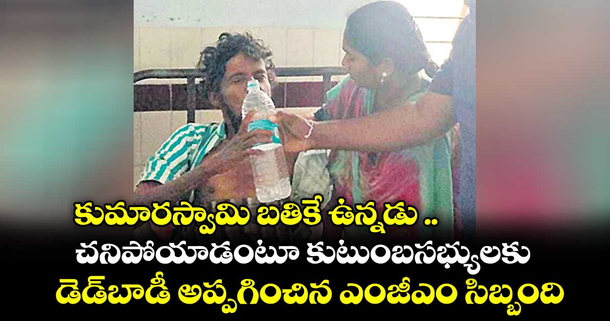 కుమారస్వామి బతికే ఉన్నడు .. చనిపోయాడంటూ కుటుంబసభ్యులకు .. డెడ్‌‌బాడీ అప్పగించిన ఎంజీఎం సిబ్బంది