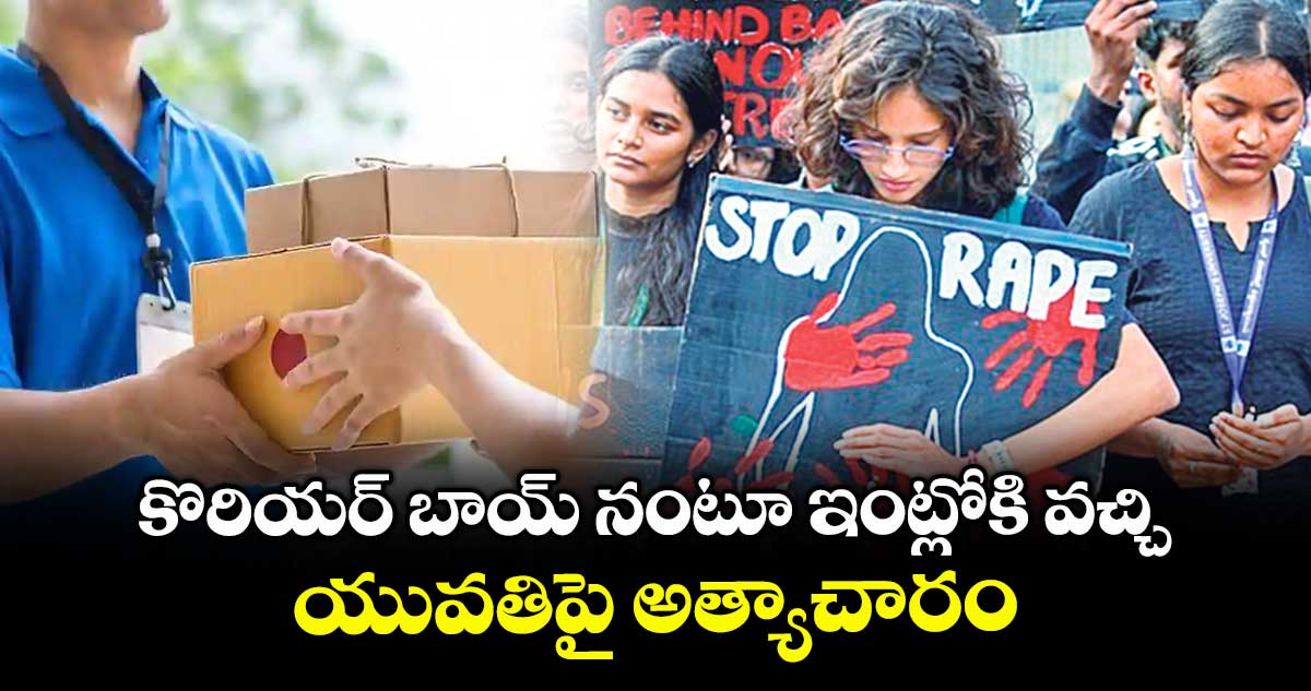 కొరియర్ బాయ్ నంటూ ఇంట్లోకి వచ్చి..యువతిపై అత్యాచారం