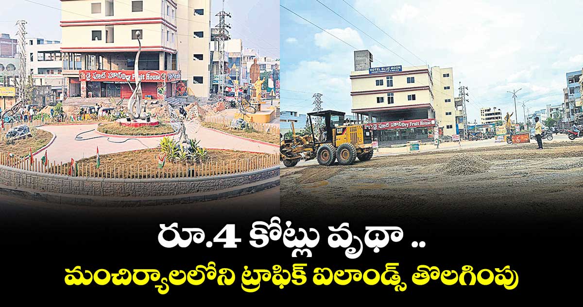 రూ.4 కోట్లు వృథా .. మంచిర్యాలలోని ట్రాఫిక్ ఐలాండ్స్ తొలగింపు