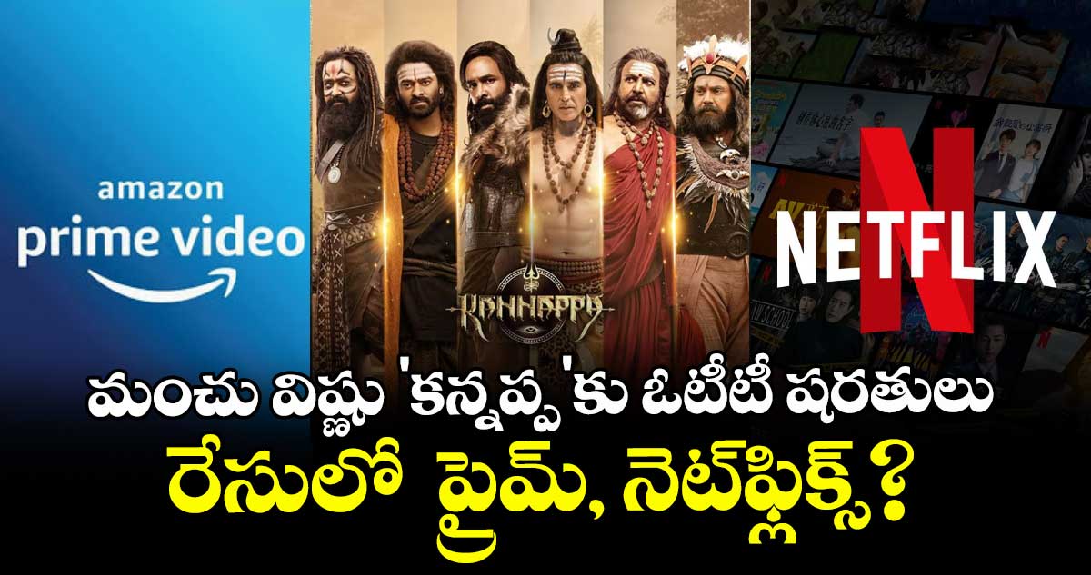 మంచు విష్ణు 'కన్నప్ప'కు ఓటీటీ షరతులు: రేసులో ప్రైమ్, నెట్ఫ్లిక్స్?