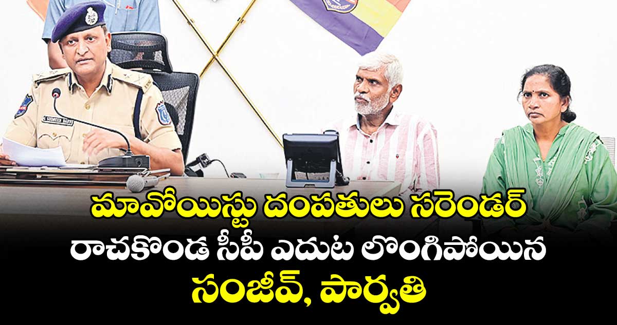 మావోయిస్టు దంపతులు సరెండర్..రాచకొండ సీపీ ఎదుట లొంగిపోయిన సంజీవ్, పార్వతి