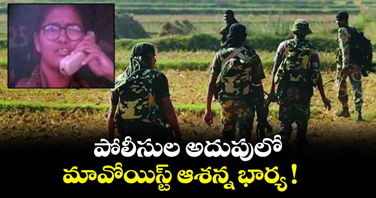 పోలీసుల అదుపులో మావోయిస్ట్ ఆశన్న భార్య !