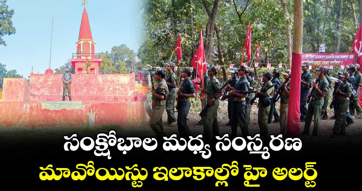 సంక్షోభాల మధ్య సంస్మరణ..మావోయిస్టు ఇలాకాల్లో హై అలర్ట్ 