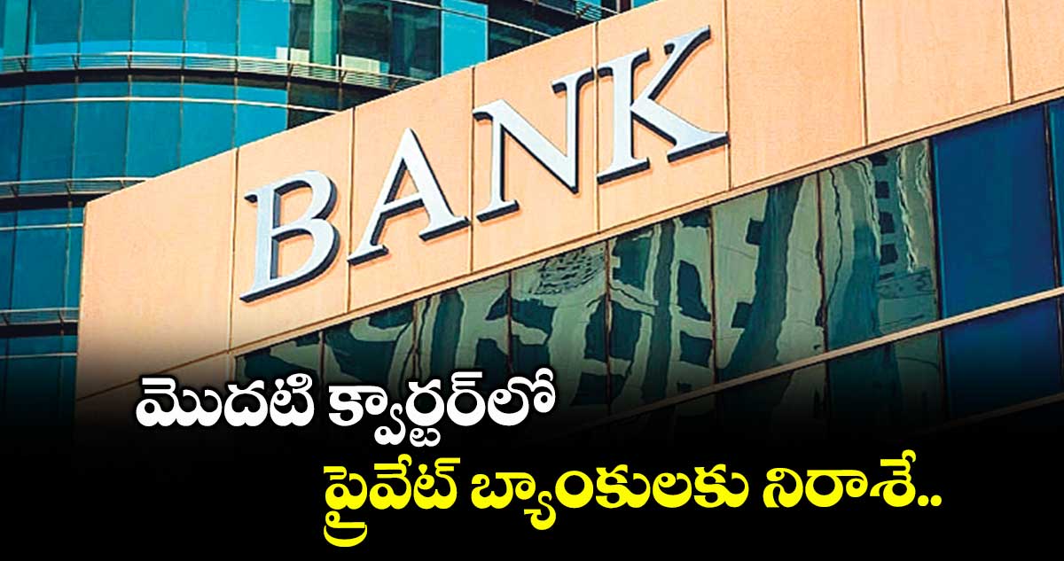 మొదటి క్వార్టర్లో ప్రైవేట్ బ్యాంకులకు నిరాశే.. 