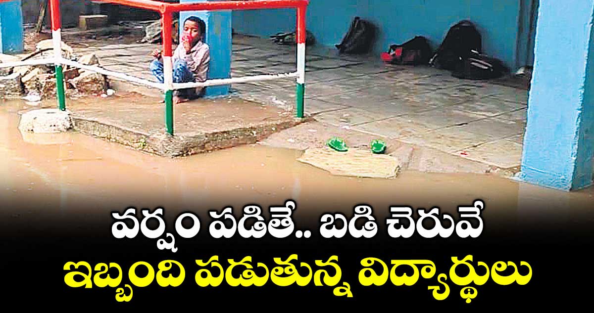 వర్షం పడితే.. బడి చెరువే .. ఇబ్బంది పడుతున్న విద్యార్థులు