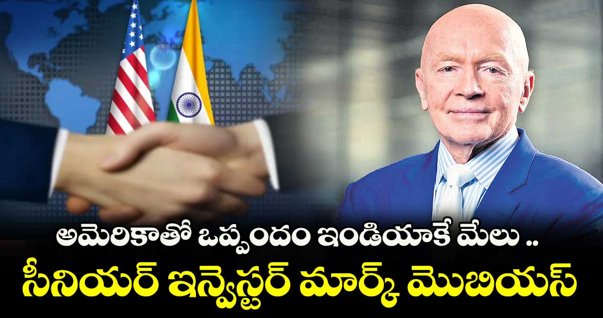 అమెరికాతో ఒప్పందం ఇండియాకే మేలు .. సీనియర్ ఇన్వెస్టర్ మార్క్ మొబియస్