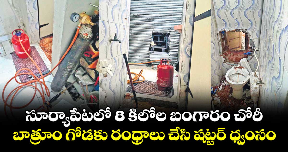 సూర్యాపేటలో 8 కిలోల బంగారం చోరీ .. బాత్రూం గోడకు రంధ్రాలు చేసి షట్టర్ ధ్వంసం