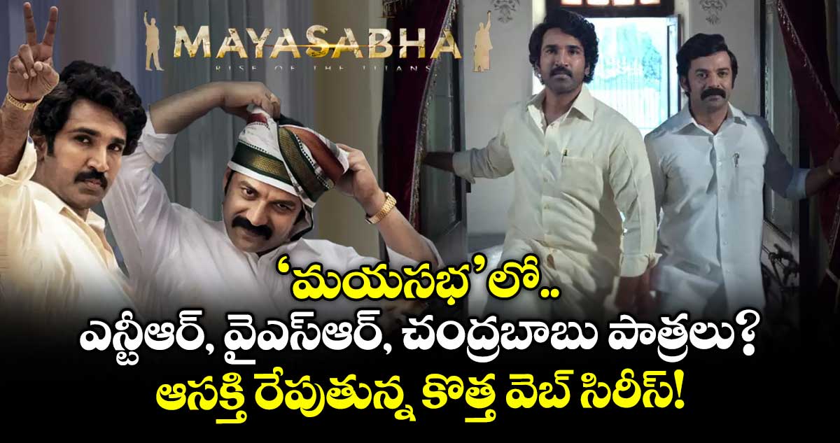 Mayasabha : 'మయసభ'లో ఎన్టీఆర్, వైఎస్ఆర్, చంద్రబాబు పాత్రలు? ఆసక్తి రేపుతున్న కొత్త వెబ్ సిరీస్!