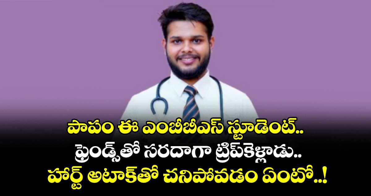 పాపం ఈ ఎంబీబీఎస్ స్టూడెంట్.. ఫ్రెండ్స్⁬తో సరదాగా ట్రిప్⁬కెళ్లాడు.. హార్ట్ అటాక్⁭తో చనిపోవడం ఏంటో..!