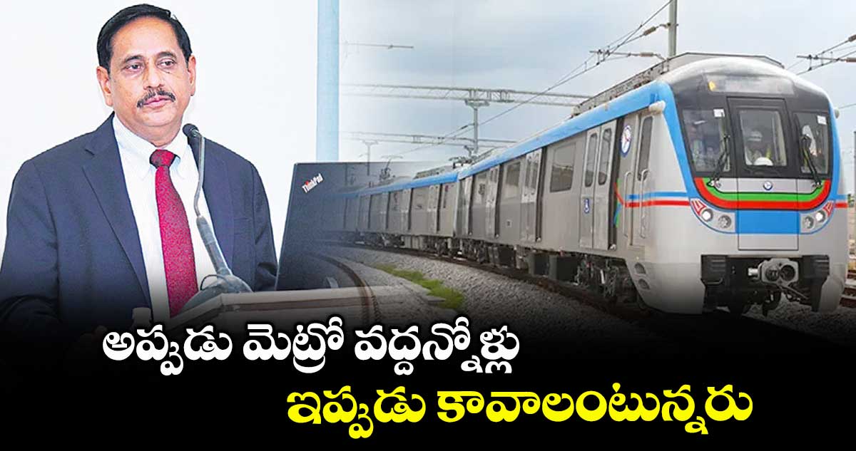 అప్పుడు మెట్రో వద్దన్నోళ్లు.. ఇప్పుడు కావాలంటున్నరు : మెట్రో ఎండీ ఎన్వీఎస్ రెడ్డి