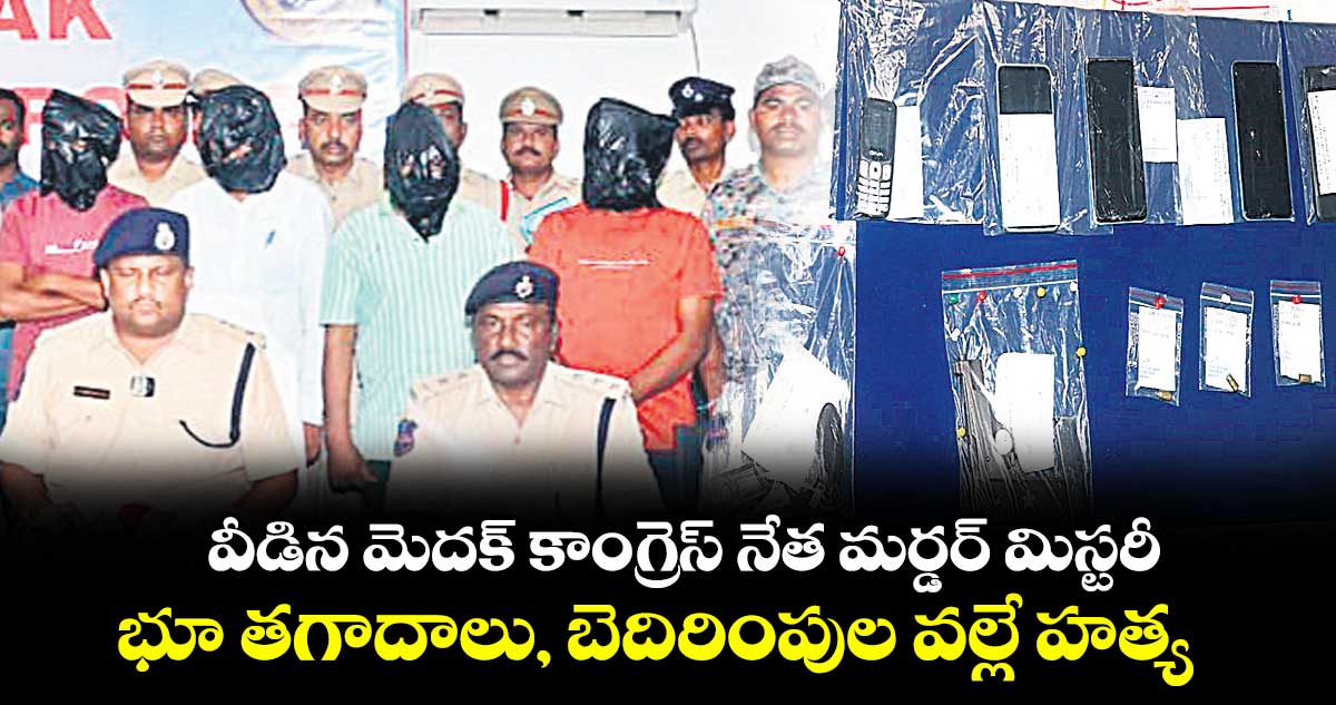 వీడిన మెదక్ కాంగ్రెస్ నేత మర్డర్ మిస్టరీ... భూ తగాదాలు, బెదిరింపుల వల్లే హత్య