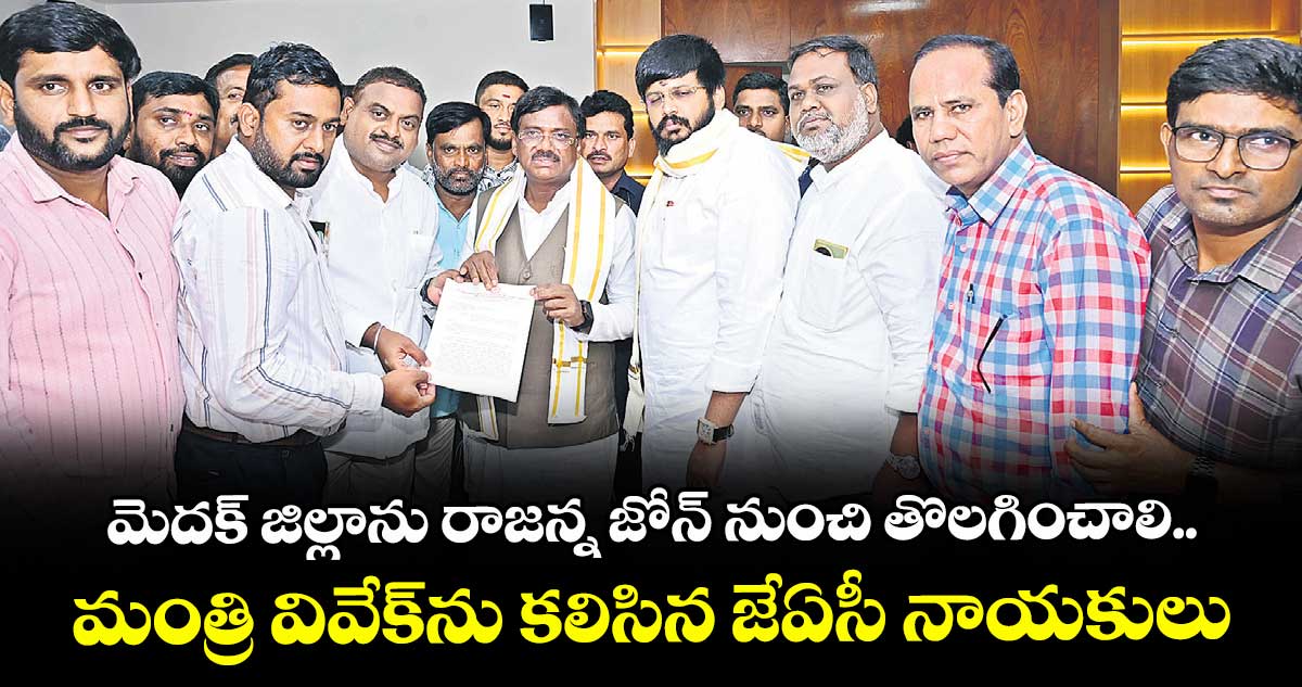 మెదక్ జిల్లాను రాజన్న జోన్ నుంచి తొలగించాలి..మంత్రి వివేక్ను కలిసిన జేఏసీ నాయకులు
