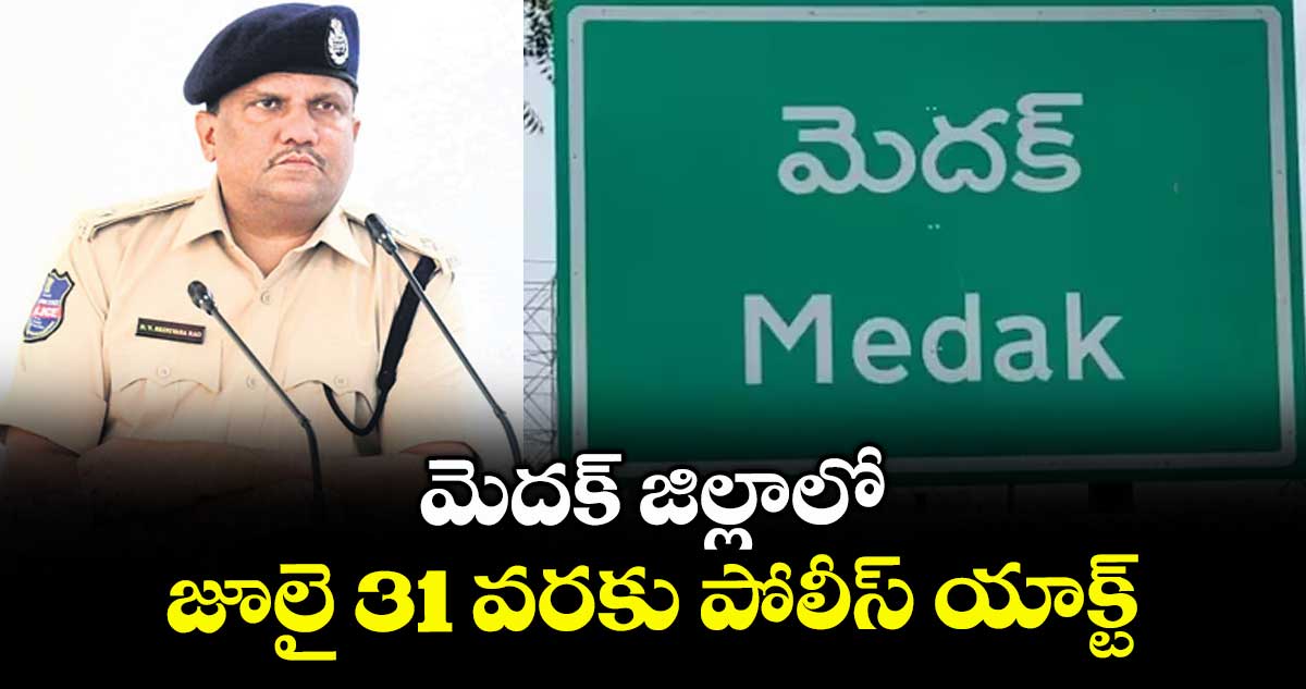 మెదక్ జిల్లాలో జూలై 31 వరకు పోలీస్ యాక్ట్ : ఎస్పీ డీవీ శ్రీనివాస్ రావు
