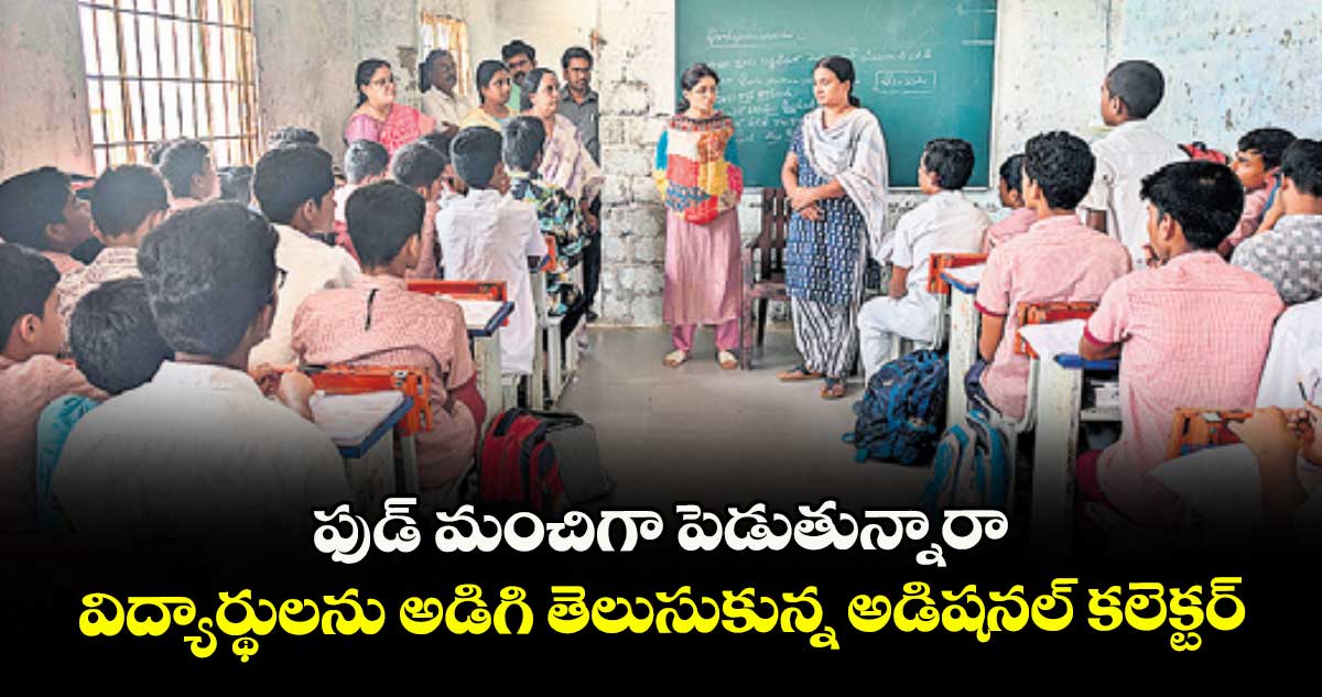 ఫుడ్ మంచిగా పెడుతున్నారా .. విద్యార్థులను అడిగి తెలుసుకున్న అడిషనల్ కలెక్టర్
