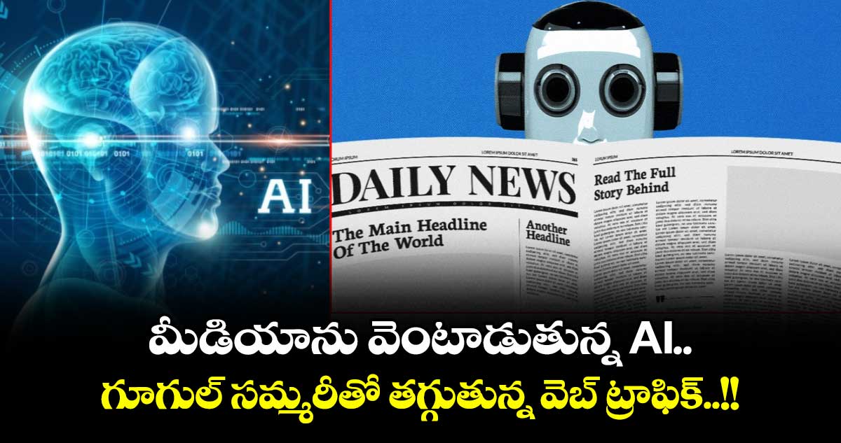 మీడియాను వెంటాడుతున్న AI.. గూగుల్ సమ్మరీతో తగ్గుతున్న వెబ్ ట్రాఫిక్..!!
