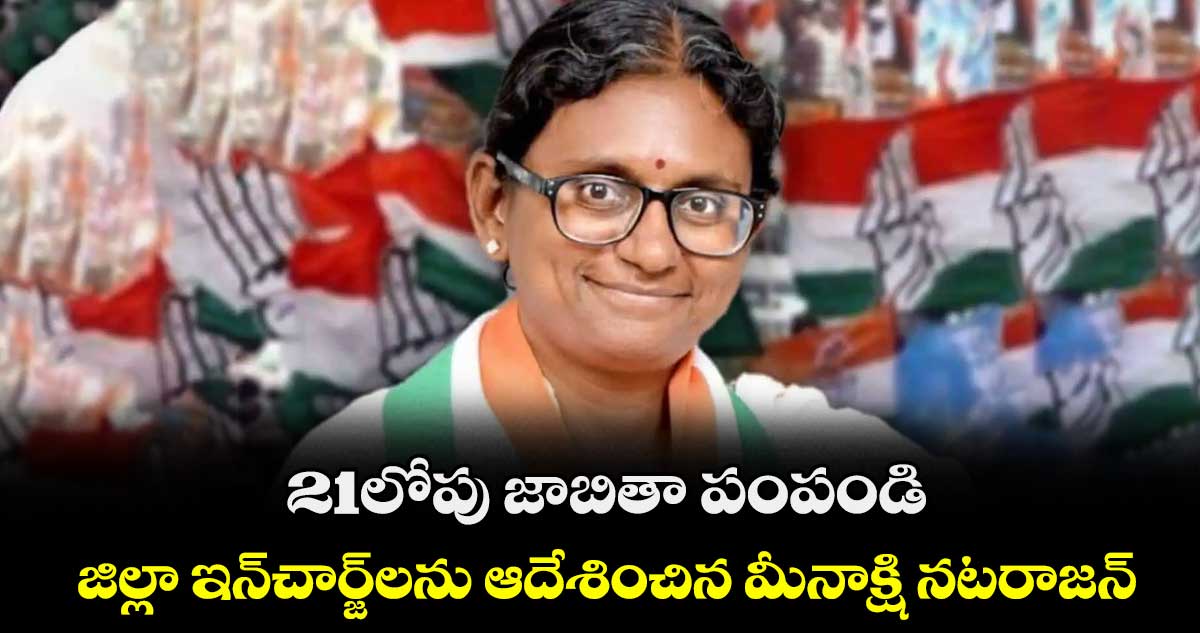 21లోపు జాబితా పంపండి .. జిల్లా ఇన్చార్జ్లను ఆదేశించిన మీనాక్షి నటరాజన్