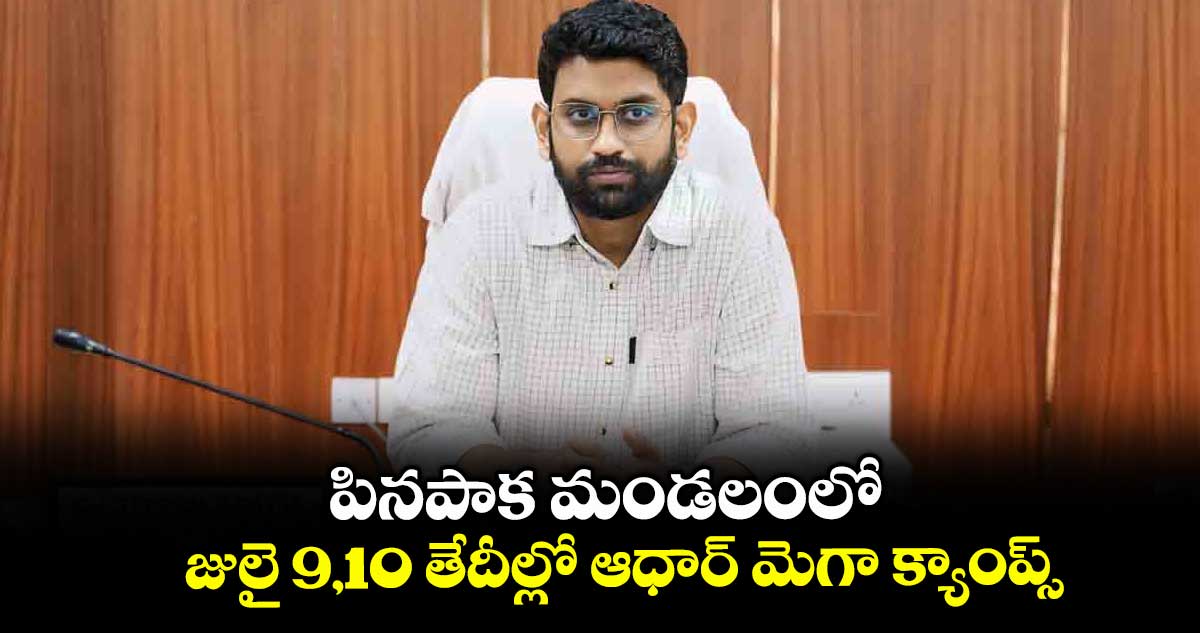 భద్రాద్రికొత్తగూడెం జిల్లాలో జులై  9,10 తేదీల్లో ఆధార్ మెగా క్యాంప్స్  : కలెక్టర్ జితేశ్ వీ పాటిల్