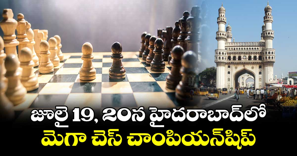 జూలై 19, 20న హైదరాబాద్లో మెగా చెస్ చాంపియన్షిప్