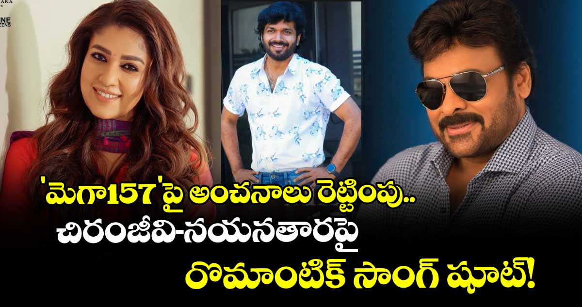 Chiranjeevi : 'మెగా157'పై అంచనాలు రెట్టింపు..  చిరంజీవి-నయనతారపై రొమాంటిక్ సాంగ్ షూట్!