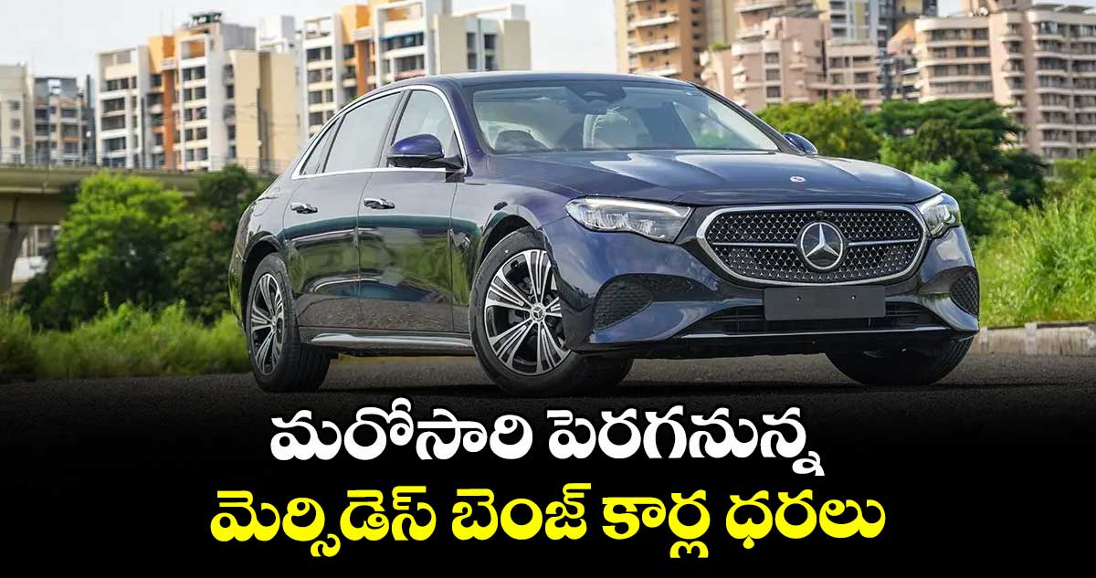 మరోసారి పెరగనున్న మెర్సిడెస్ బెంజ్ కార్ల ధరలు