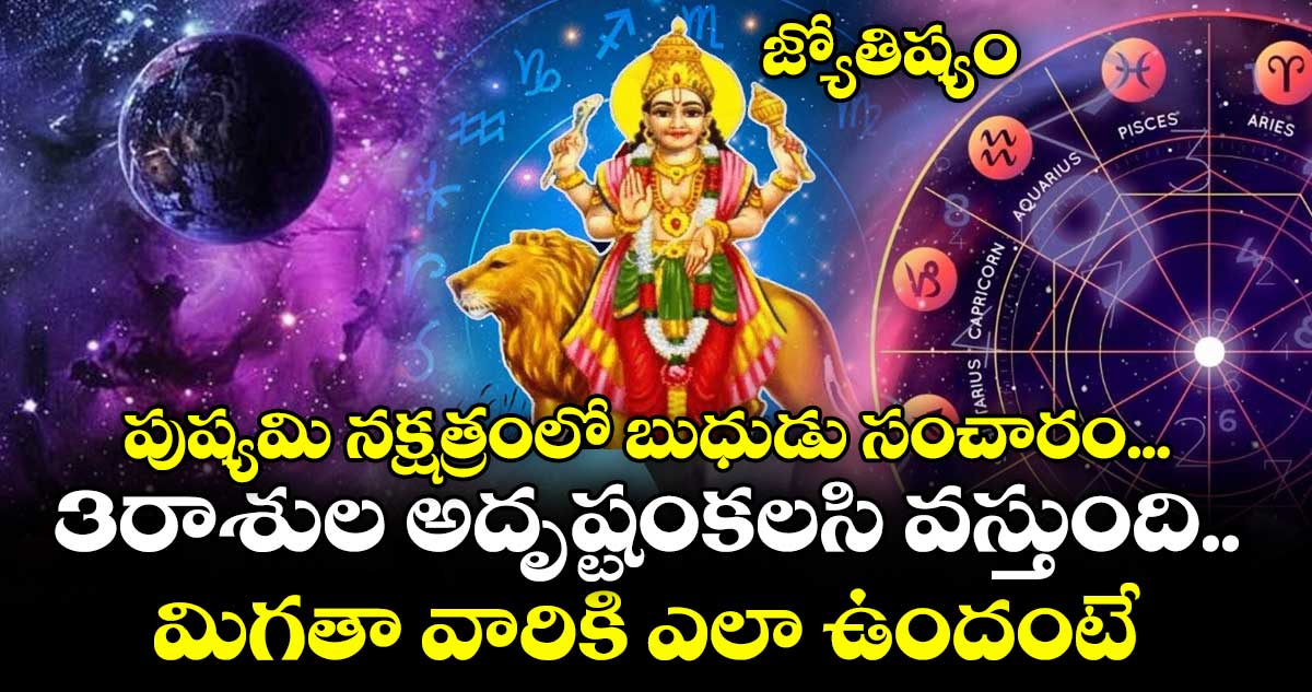జ్యోతిష్యం : పుష్యమి నక్షత్రంలో బుధుడు సంచారం... 3 రాశుల అదృష్టంకలసి వస్తుంది.. మిగతా వారికి ఎలా ఉందంటే..!