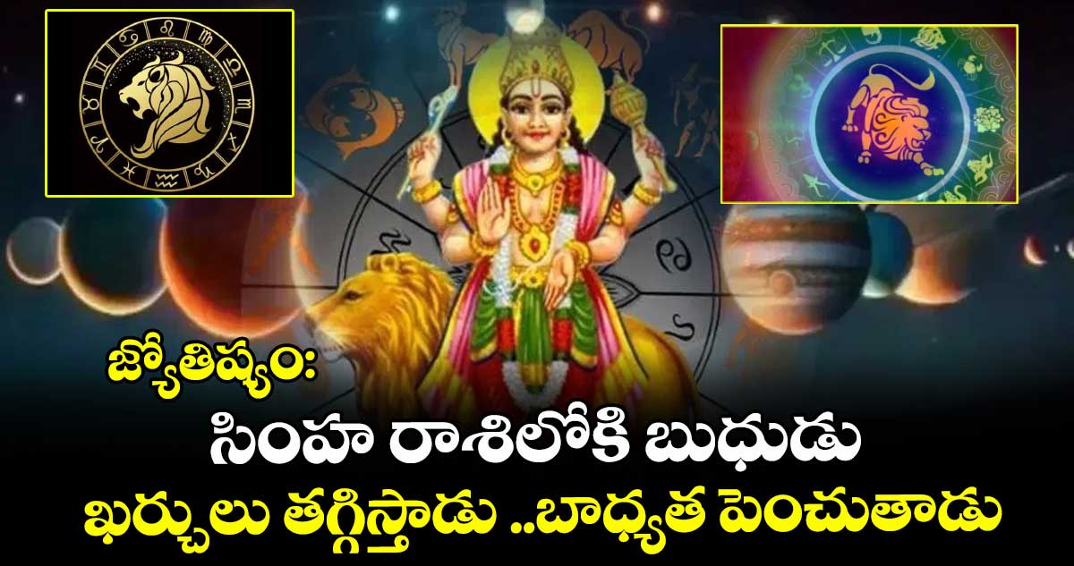 జ్యోతిష్యం : సింహ రాశిలోకి బుధుడు.. ఖర్చులు తగ్గిస్తాడు ..బాధ్యత పెంచుతాడు : 12 రాశుల వారిపై ప్రభావం ఇలా..!
