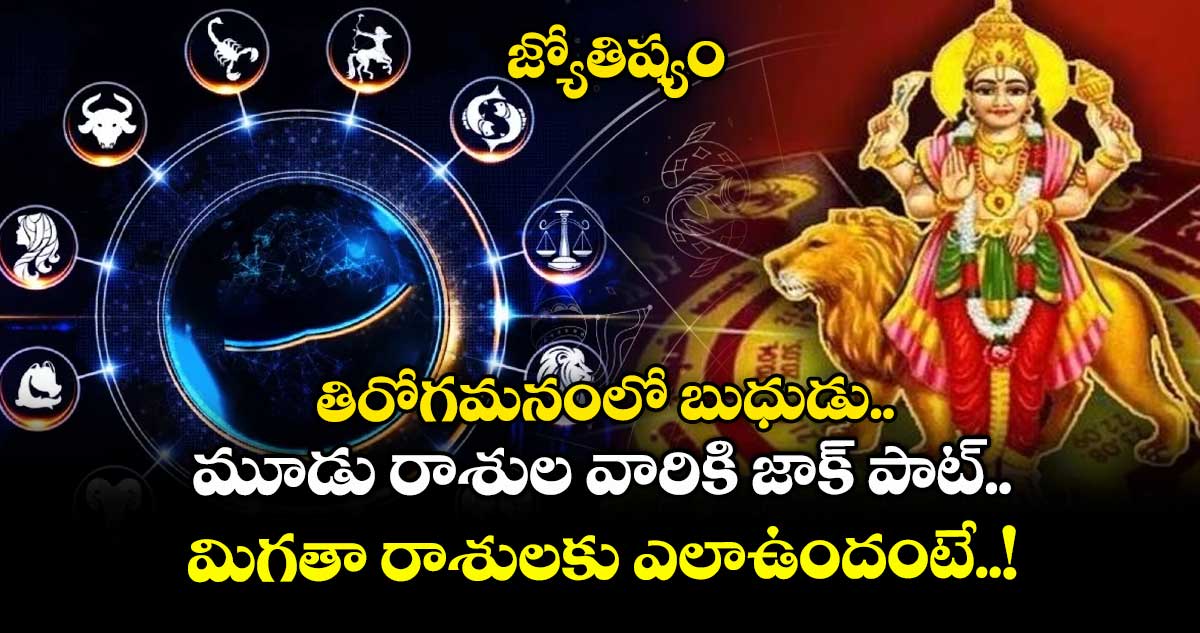 జ్యోతిష్యం: తిరోగమనంలో బుధుడు..మూడు రాశుల వారికి జాక్ పాట్.. మిగతా రాశులకు ఎలాఉందంటే..!