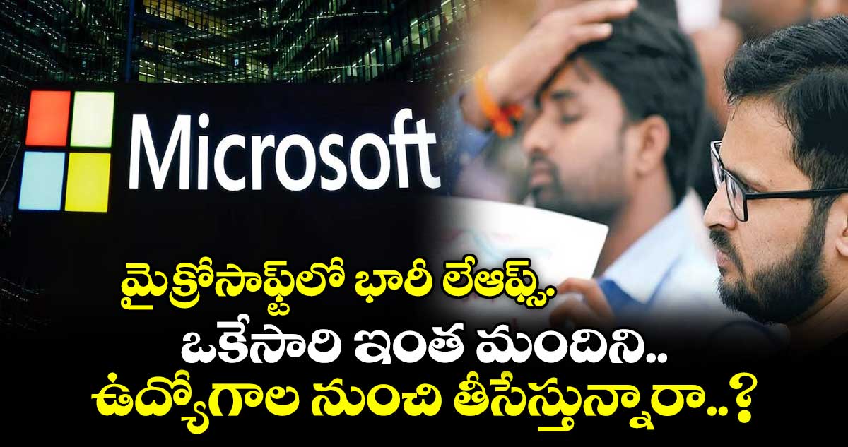 Microsoft: మైక్రోసాఫ్ట్⁬లో భారీ లేఆఫ్స్.. ఒకేసారి ఇంత మందిని ఉద్యోగాల నుంచి తీసేస్తున్నారా..?