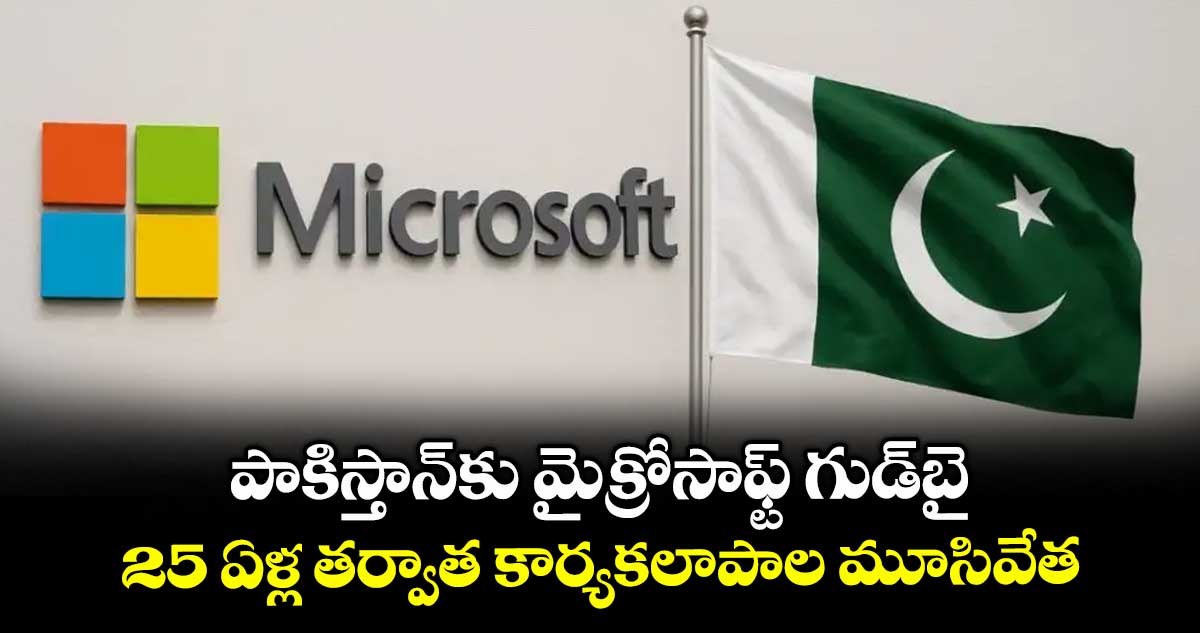 Microsoft Pakistan:పాకిస్తాన్కు మైక్రోసాఫ్ట్ గుడ్బై..25 ఏళ్ల తర్వాత కార్యకలాపాల మూసివేత