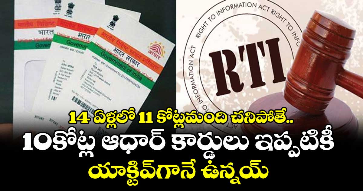 14 ఏళ్లలో 11 కోట్ల మంది చనిపోతే.. 10 కోట్ల ఆధార్ కార్డులు ఇప్పటికీ యాక్టివ్గానే ఉన్నయ్