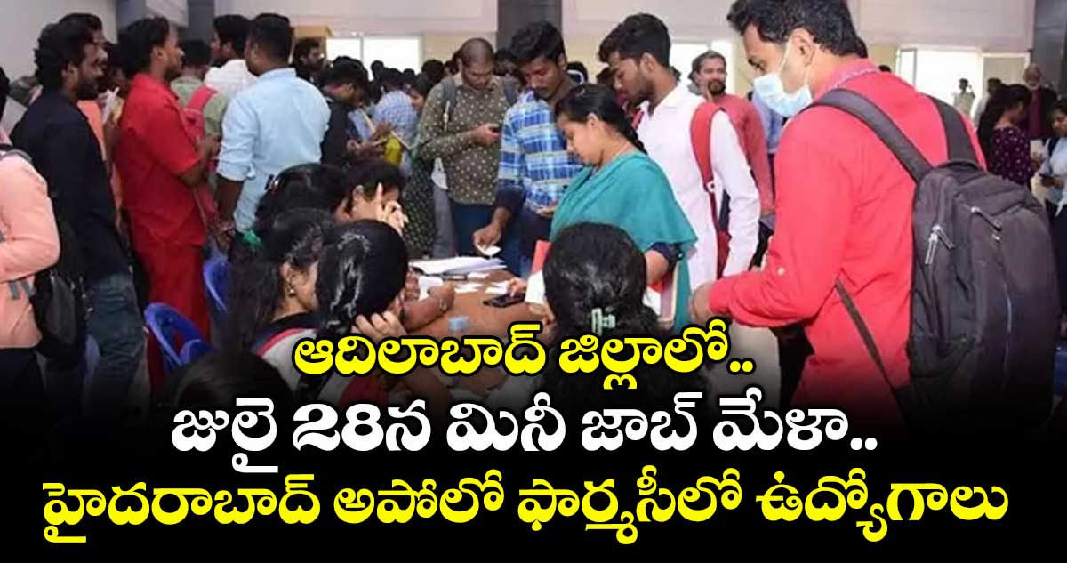 ఆదిలాబాద్ జిల్లాలో.. జులై 28న మినీ జాబ్ మేళా.. హైదరాబాద్ అపోలో ఫార్మసీలో ఉద్యోగాలు