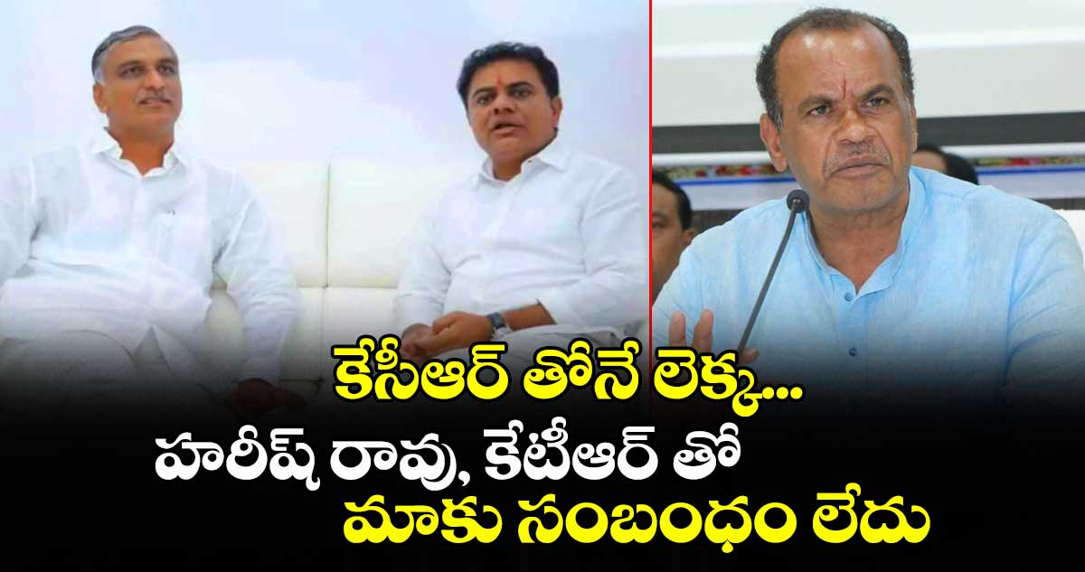 కేసీఆర్ తోనే లెక్క... హరీష్ రావు, కేటీఆర్ తో మాకు సంబంధం లేదు: మంత్రి కోమటిరెడ్డి