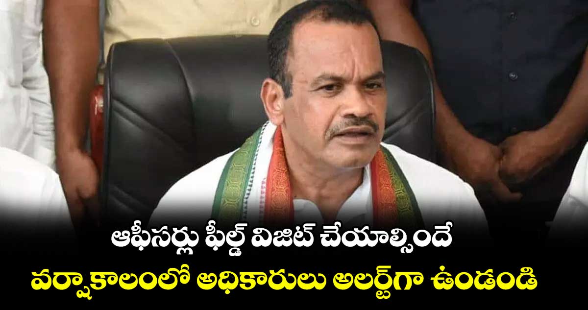 ఆఫీసర్లు ఫీల్డ్ విజిట్ చేయాల్సిందే..వర్షాకాలంలో అధికారులు అలర్ట్‌‌గా ఉండండి : మంత్రి కోమటిరెడ్డి వెంకట్‌‌రెడ్డి 