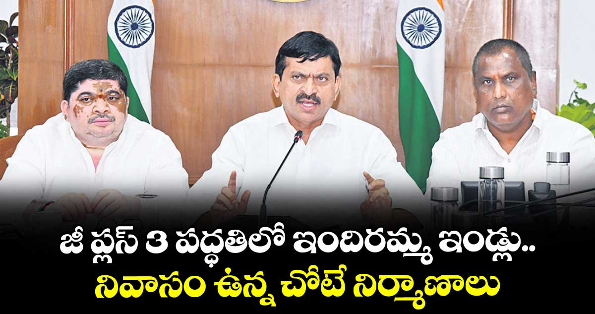 జీ ప్లస్ 3 పద్ధతిలో ఇందిరమ్మ ఇండ్లు..నివాసం ఉన్న చోటే నిర్మాణాలు