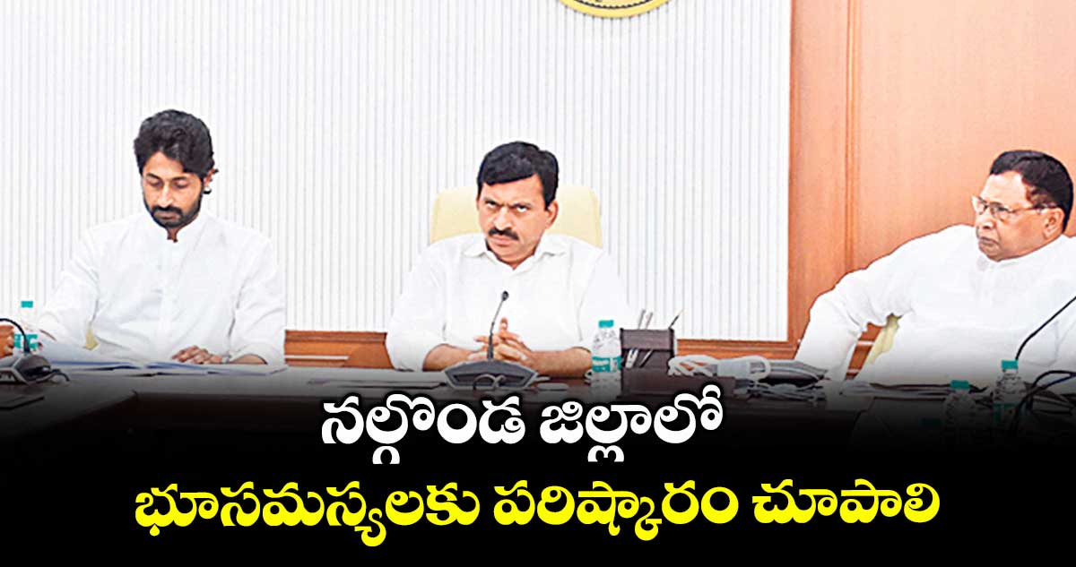నల్గొండ జిల్లాలో భూసమస్యలకు పరిష్కారం చూపాలి : పొంగులేటి శ్రీనివాసరెడ్డి