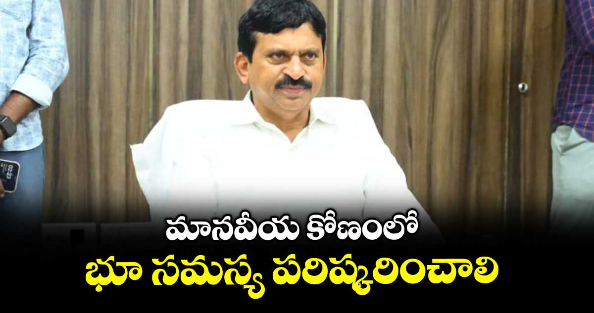 మానవీయ కోణంలో భూ సమస్య పరిష్కరించాలి : మంత్రి పొంగులేటి