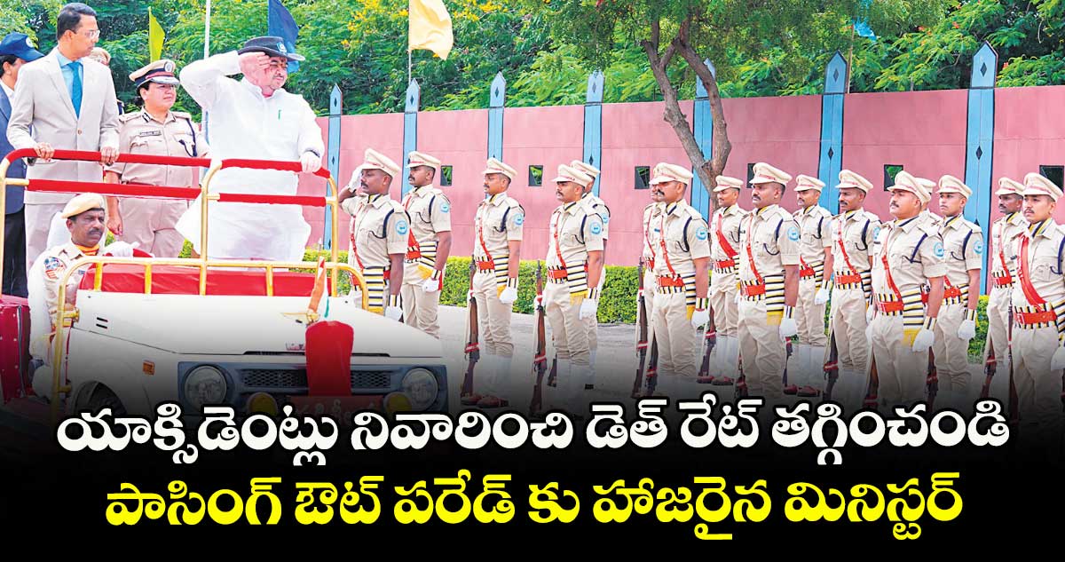 యాక్సిడెంట్లు నివారించి డెత్ రేట్ తగ్గించండి ..  పాసింగ్ ఔట్ పరేడ్ కు హాజరైన మినిస్టర్