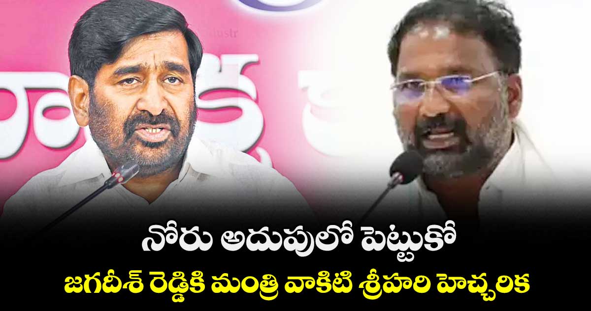 నోరు అదుపులో పెట్టుకో..జగదీశ్ రెడ్డికి మంత్రి వాకిటి శ్రీహరి హెచ్చరిక
