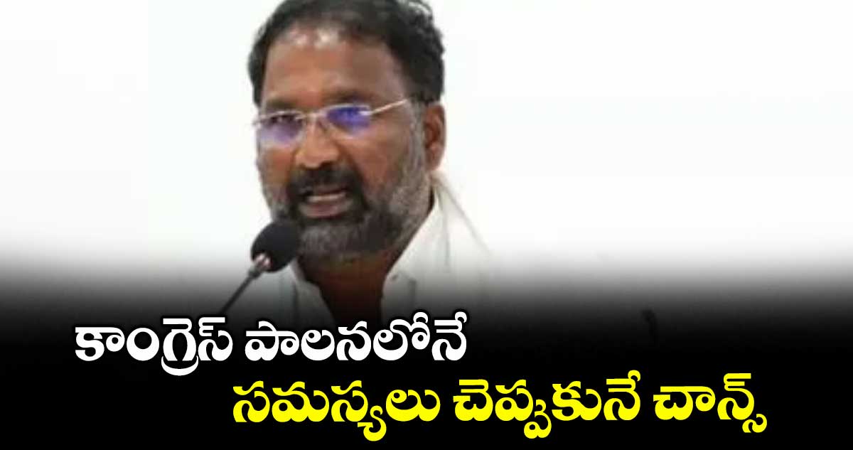 కాంగ్రెస్ పాలనలోనే సమస్యలు చెప్పుకునే చాన్స్ :  మంత్రి వాకిటి శ్రీహరి 