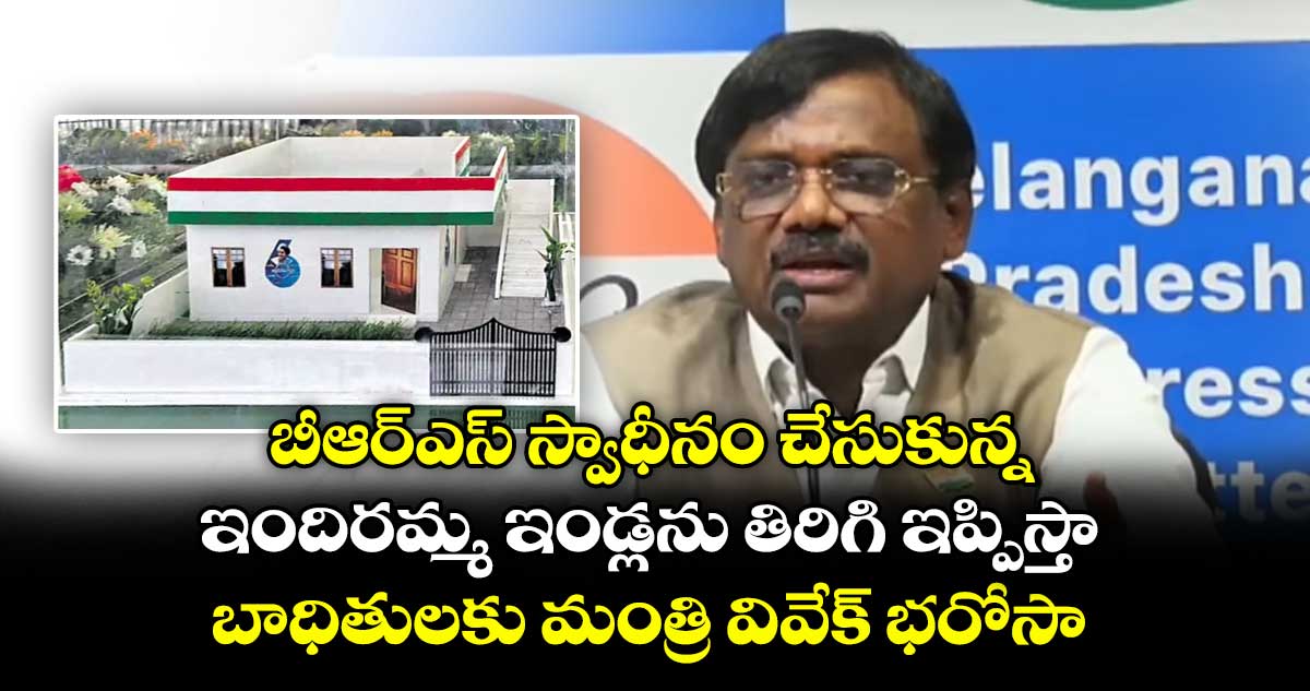 బీఆర్ఎస్ స్వాధీనం చేసుకున్న ఇందిరమ్మ ఇండ్లను తిరిగి ఇప్పిస్తా : బాధితులకు మంత్రి వివేక్ భరోసా