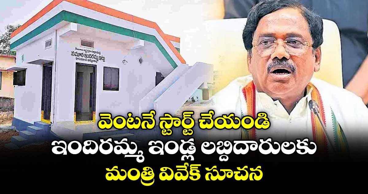 వెంటనే స్టార్ట్ చేయండి: ఇందిరమ్మ ఇండ్ల లబ్దిదారులకు మంత్రి వివేక్ సూచన