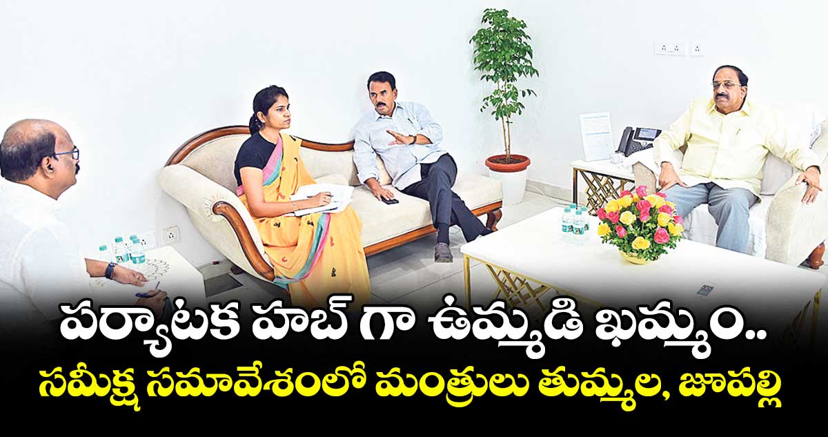 పర్యాటక హబ్ గా ఉమ్మడి ఖమ్మం..సమీక్ష సమావేశంలో మంత్రులు తుమ్మల, జూపల్లి