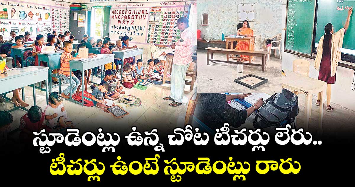 స్టూడెంట్లు ఉన్న చోట టీచర్లు లేరు.. టీచర్లు ఉంటే స్టూడెంట్లు రారు