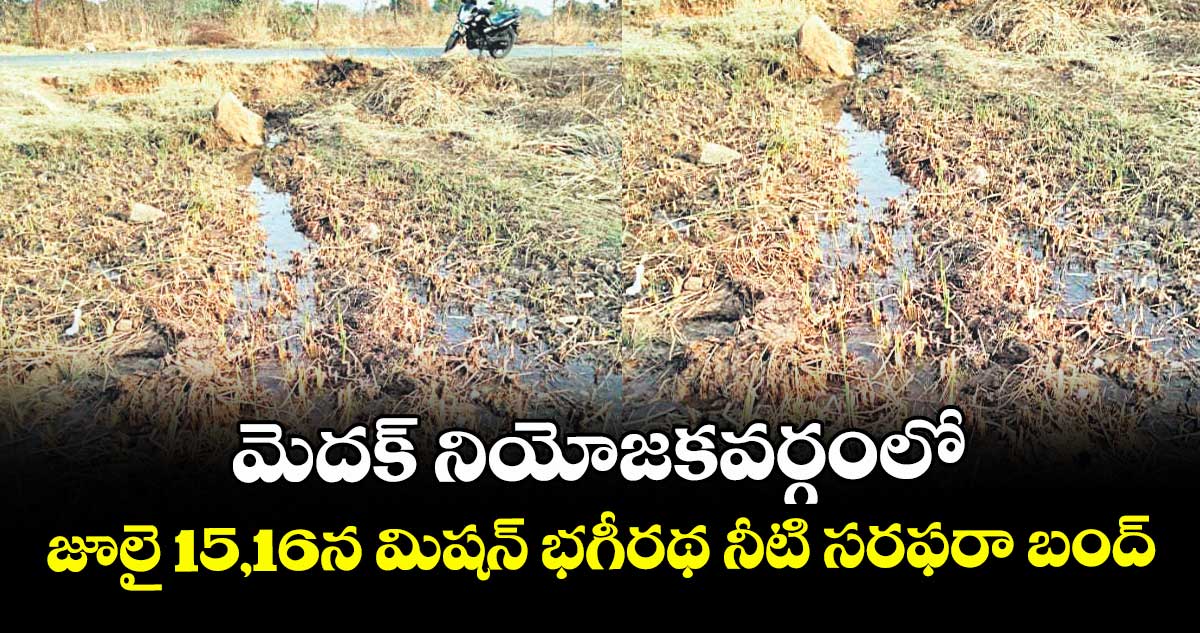 మెదక్ నియోజకవర్గంలో జూలై 15,16న మిషన్ భగీరథ నీటి సరఫరా బంద్
