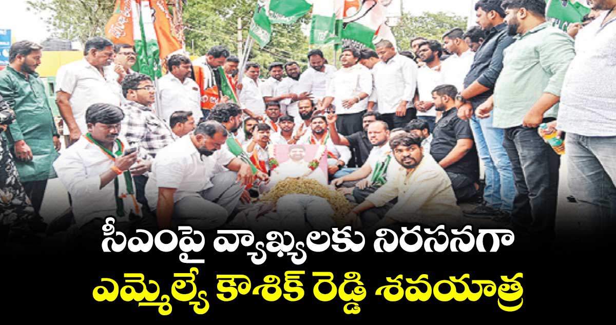 సీఎంపై వ్యాఖ్యలకు నిరసనగా ఎమ్మెల్యే కౌశిక్ రెడ్డి శవయాత్ర