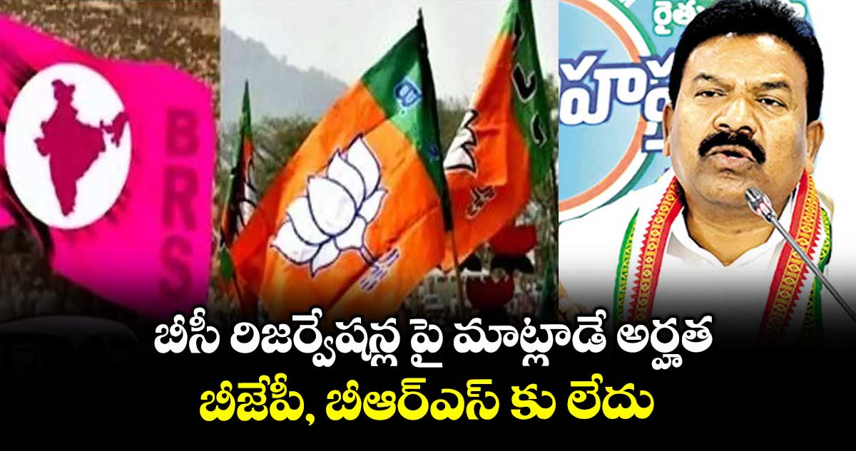 బీసీ రిజర్వేషన్ల పై మాట్లాడే  అర్హత బీజేపీ, బీఆర్ఎస్ కు లేదు