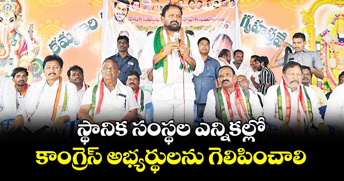 స్థానిక సంస్థల ఎన్నికల్లో కాంగ్రెస్ అభ్యర్థులను గెలిపించాలి